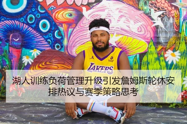 湖人训练负荷管理升级引发詹姆斯轮休安排热议与赛季策略思考 | WukongSports