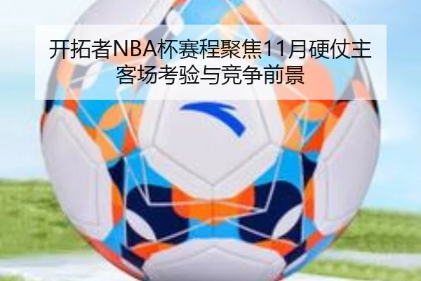 开拓者NBA杯赛程聚焦11月硬仗主客场考验与竞争前景 | WukongSports