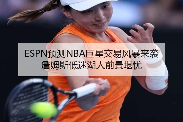 ESPN预测NBA巨星交易风暴来袭詹姆斯低迷湖人前景堪忧 | WukongSports
