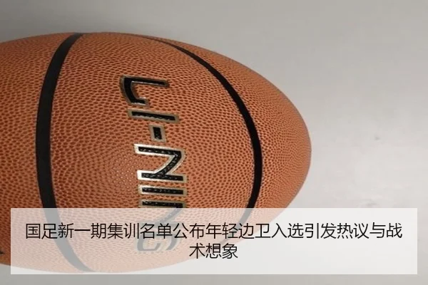 国足新一期集训名单公布年轻边卫入选引发热议与战术想象 - WukongSports