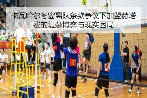 卡瓦哈尔冬窗离队条款争议下加盟赫塔费的复杂博弈与现实困局(WukongSports)