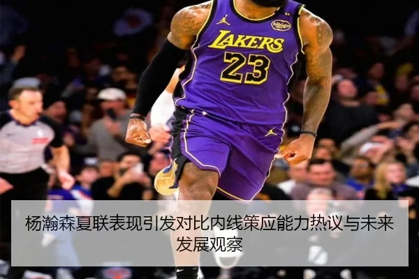 杨瀚森夏联表现引发对比内线策应能力热议与未来发展观察 - WukongSports